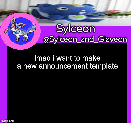 lmao i want to make a new announcement template | image tagged in sylceon_and_glaveon 5 0 | made w/ Imgflip meme maker