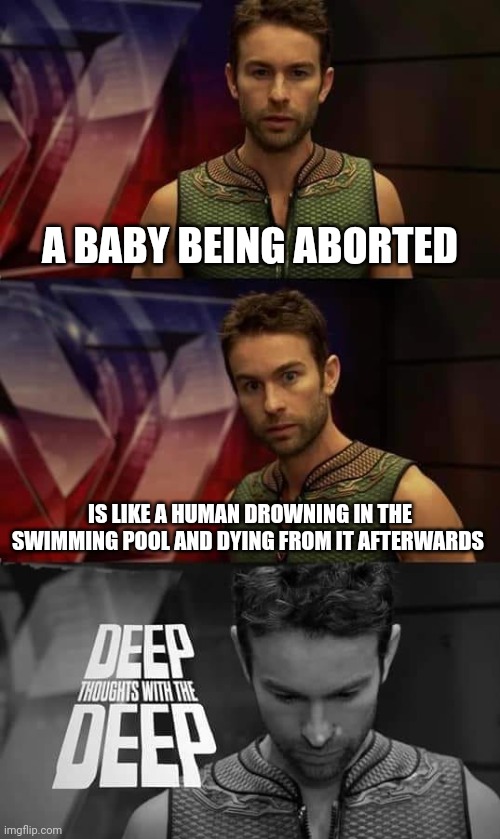Baby abortion | A BABY BEING ABORTED; IS LIKE A HUMAN DROWNING IN THE SWIMMING POOL AND DYING FROM IT AFTERWARDS | image tagged in deep thoughts with the deep,dark humor,baby,abortion,abort,memes | made w/ Imgflip meme maker
