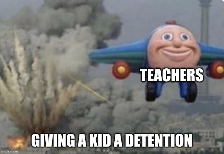 Plane running from fire | TEACHERS; GIVING A KID A DETENTION | image tagged in plane running from fire | made w/ Imgflip meme maker