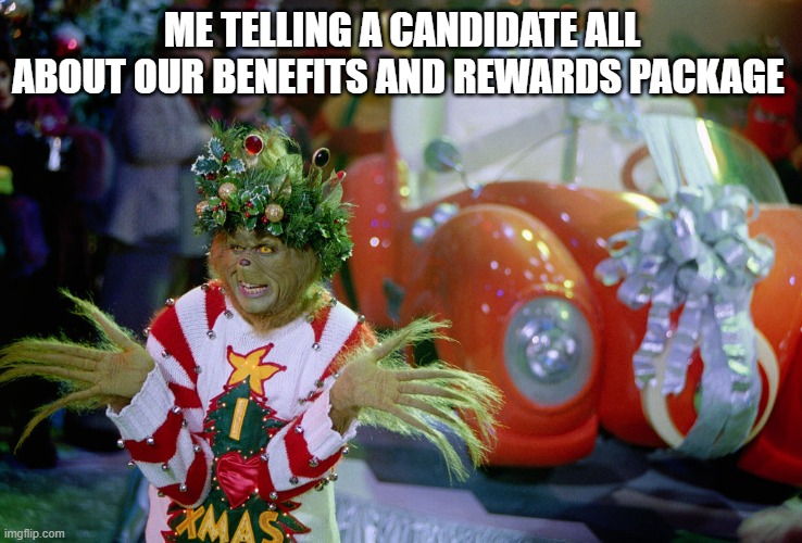 Grinch recruitment | ME TELLING A CANDIDATE ALL ABOUT OUR BENEFITS AND REWARDS PACKAGE | image tagged in grinch | made w/ Imgflip meme maker