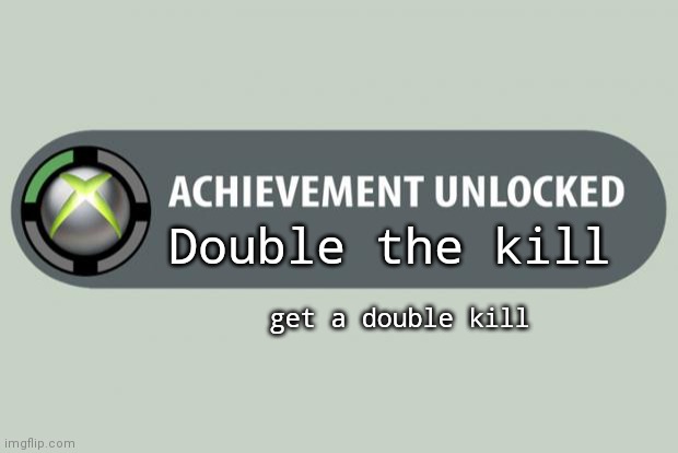 achievement unlocked | Double the kill get a double kill | image tagged in achievement unlocked | made w/ Imgflip meme maker