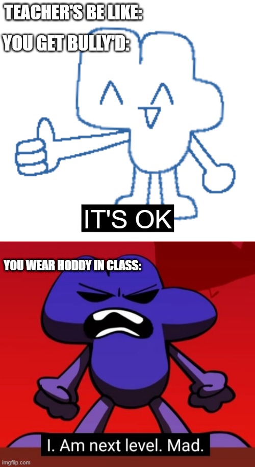 FOUR'S A TEACHER!!! | TEACHER'S BE LIKE:; YOU GET BULLY'D:; IT'S OK; YOU WEAR HODDY IN CLASS: | image tagged in four giving you a thumbs up,bfb i am next level mad,bfb | made w/ Imgflip meme maker