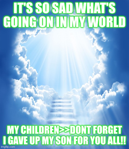 Heaven | IT'S SO SAD WHAT'S GOING ON IN MY WORLD; MY CHILDREN>>DONT FORGET I GAVE UP MY SON FOR YOU ALL!! | image tagged in heaven | made w/ Imgflip meme maker