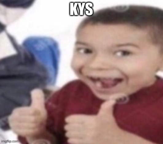 thumbs up kid. | KYS | image tagged in thumbs up kid | made w/ Imgflip meme maker