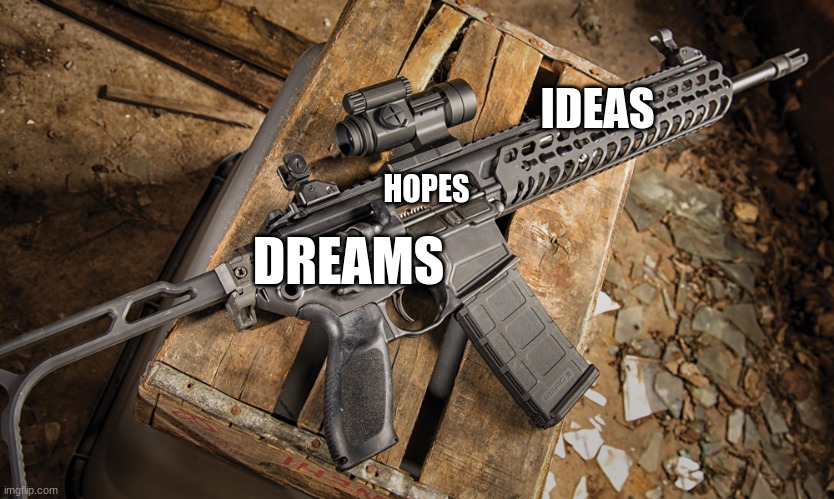 Assault rifle | IDEAS HOPES DREAMS | image tagged in assault rifle | made w/ Imgflip meme maker