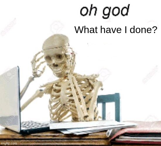 Dear god... | What have I done? | made w/ Imgflip meme maker
