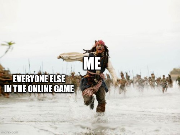 Jack Sparrow Being Chased | ME; EVERYONE ELSE IN THE ONLINE GAME | image tagged in memes,jack sparrow being chased | made w/ Imgflip meme maker