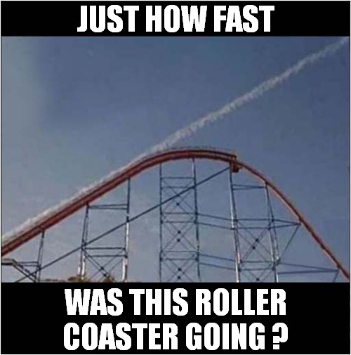 We Have Lift Off ! | JUST HOW FAST; WAS THIS ROLLER COASTER GOING ? | image tagged in roller coaster,optical illusuon | made w/ Imgflip meme maker