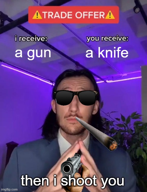 Trade Offer |  a gun; a knife; then i shoot you | image tagged in trade offer | made w/ Imgflip meme maker