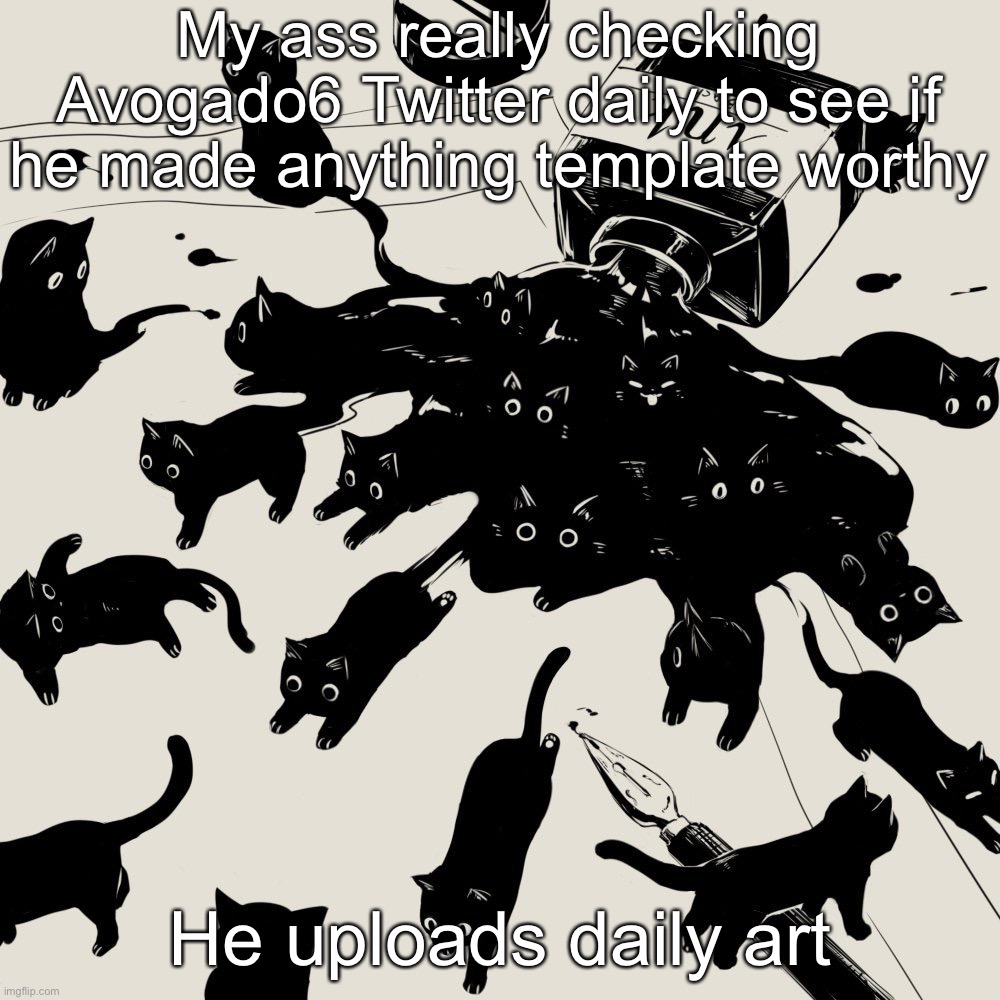 Avogado6 | My ass really checking Avogado6 Twitter daily to see if he made anything template worthy; He uploads daily art | image tagged in avogado6 | made w/ Imgflip meme maker