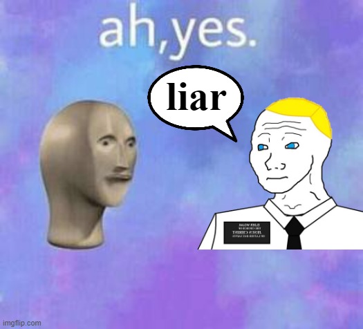 Ah yes | liar | image tagged in ah yes | made w/ Imgflip meme maker