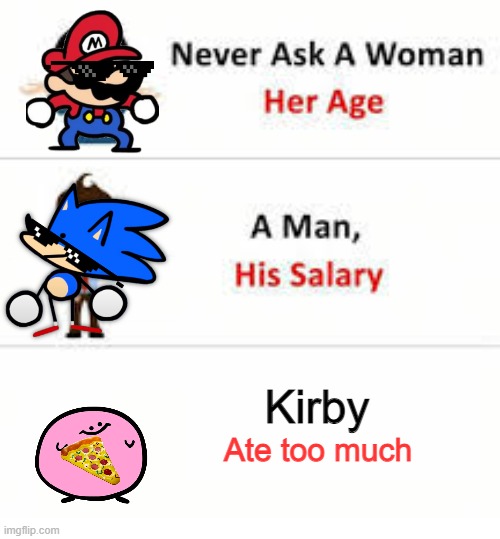 Kirby kinda chubby | Kirby; Ate too much | image tagged in never ask a woman her age,food,too funny,kirby,sonic,mario | made w/ Imgflip meme maker