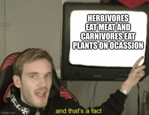 and that's a fact |  HERBIVORES EAT MEAT AND CARNIVORES EAT PLANTS ON OCASSION | image tagged in and that's a fact | made w/ Imgflip meme maker