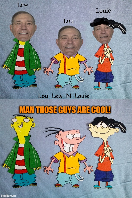 lew lou n louie | MAN THOSE GUYS ARE COOL! | image tagged in lew lou n louie,ed edd n eddy,kewlew | made w/ Imgflip meme maker