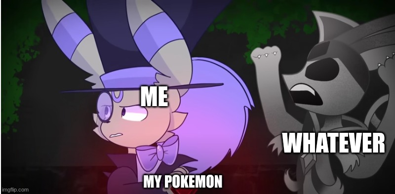 ... | ME; WHATEVER; MY POKEMON | image tagged in eeveelution quest | made w/ Imgflip meme maker