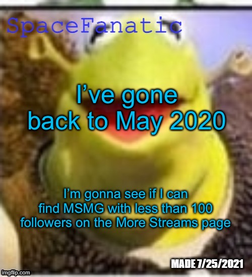 Ye Olde Announcements | I’ve gone back to May 2020; I’m gonna see if I can find MSMG with less than 100 followers on the More Streams page | image tagged in spacefanatic announcement temp | made w/ Imgflip meme maker