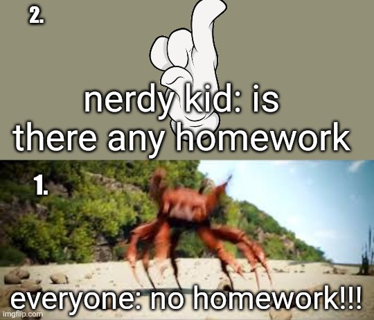 crab rave | 1. 2. everyone: no homework!!! nerdy kid: is there any homework | image tagged in crab rave | made w/ Imgflip meme maker