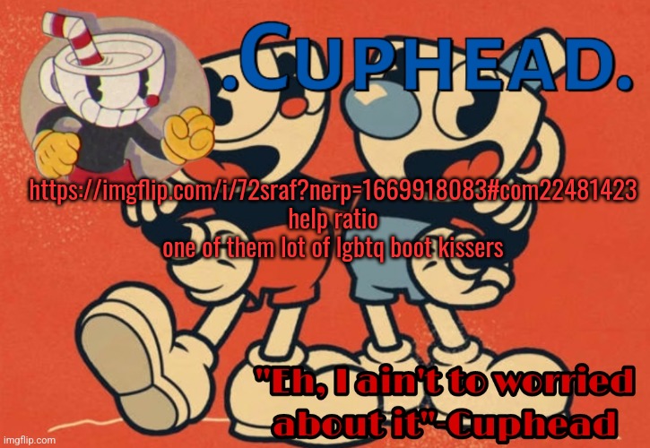 .Cuphead. Announcement Template | https://imgflip.com/i/72sraf?nerp=1669918083#com22481423 help ratio one of them lot of lgbtq boot kissers | image tagged in cuphead announcement template | made w/ Imgflip meme maker