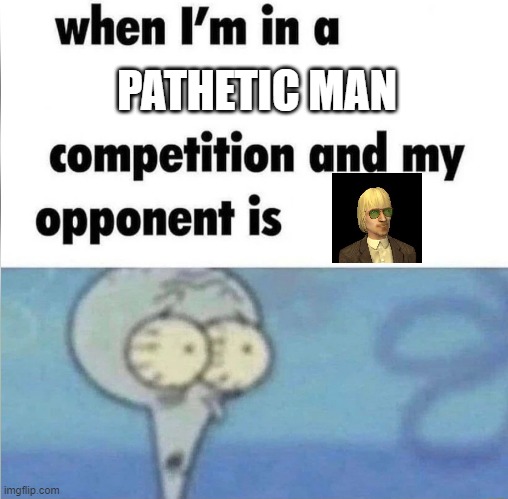 Vidcund | PATHETIC MAN | image tagged in whe i'm in a competition and my opponent is,sims,sims 2 | made w/ Imgflip meme maker