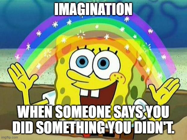 spongebob rainbow | IMAGINATION; WHEN SOMEONE SAYS YOU DID SOMETHING YOU DIDN'T. | image tagged in spongebob rainbow | made w/ Imgflip meme maker
