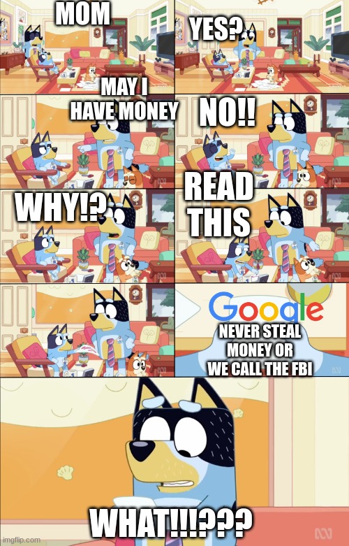bantit needs money | MOM; YES? NO!! MAY I HAVE MONEY; READ THIS; WHY!? NEVER STEAL MONEY OR WE CALL THE FBI; WHAT!!!??? | image tagged in bluey's the boss,money,lol so funny | made w/ Imgflip meme maker