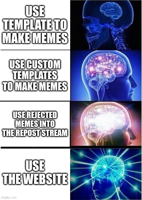 ... | USE TEMPLATE TO MAKE MEMES; USE CUSTOM TEMPLATES TO MAKE MEMES; USE REJECTED MEMES INTO THE REPOST STREAM; USE THE WEBSITE | image tagged in memes,expanding brain | made w/ Imgflip meme maker