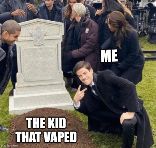 no vaping | ME; THE KID THAT VAPED | image tagged in grant gustin over grave | made w/ Imgflip meme maker