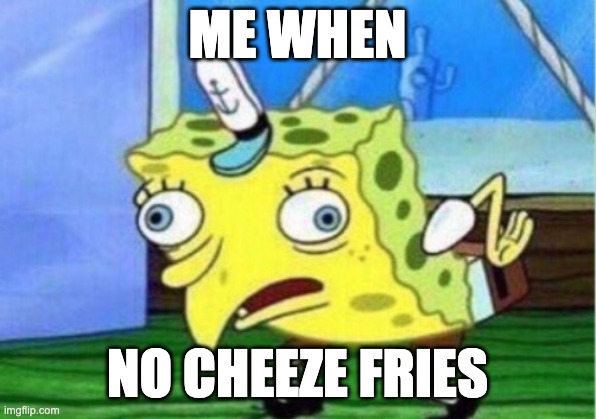 Mocking Spongebob Meme | ME WHEN; NO CHEEZE FRIES | image tagged in memes,mocking spongebob | made w/ Imgflip meme maker