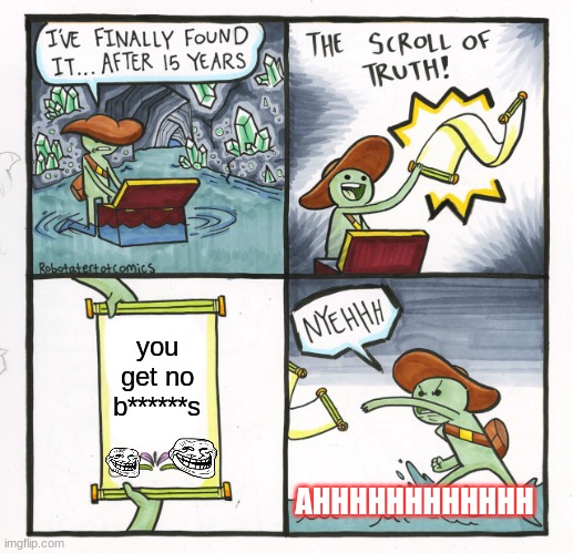 The Scroll Of Truth Meme | you get no b******s; AHHHHHHHHHHHH | image tagged in memes,the scroll of truth | made w/ Imgflip meme maker