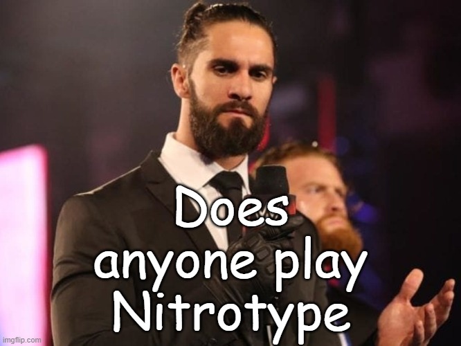 Seth Rollins | Does anyone play Nitrotype | image tagged in seth rollins | made w/ Imgflip meme maker