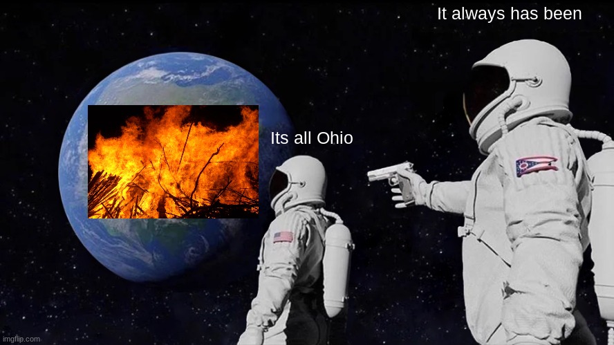 Ohio be like | It always has been; Its all Ohio | image tagged in memes,always has been,ohio,fire,have a good day | made w/ Imgflip meme maker