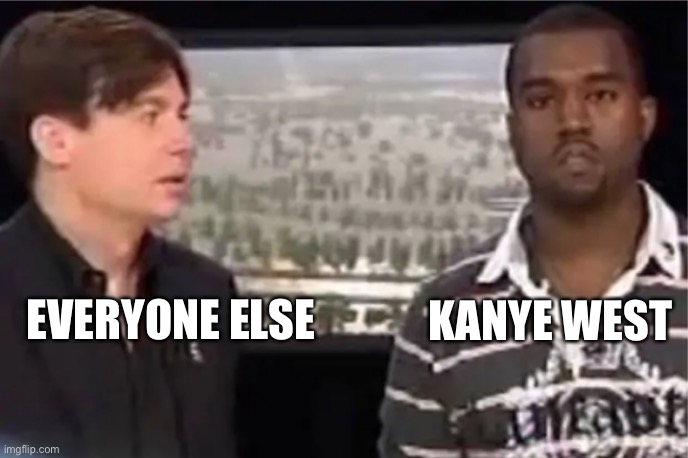 Kanye Mike Myers | EVERYONE ELSE; KANYE WEST | image tagged in kanye mike myers | made w/ Imgflip meme maker