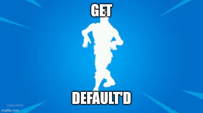 Fortnite default dance | GET DEFAULT'D | image tagged in fortnite default dance | made w/ Imgflip meme maker
