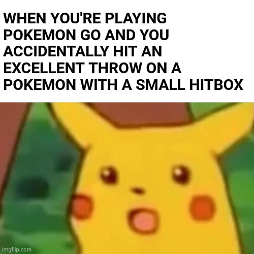 Lkjhgfdsa | WHEN YOU'RE PLAYING POKEMON GO AND YOU ACCIDENTALLY HIT AN EXCELLENT THROW ON A POKEMON WITH A SMALL HITBOX | image tagged in memes,surprised pikachu | made w/ Imgflip meme maker