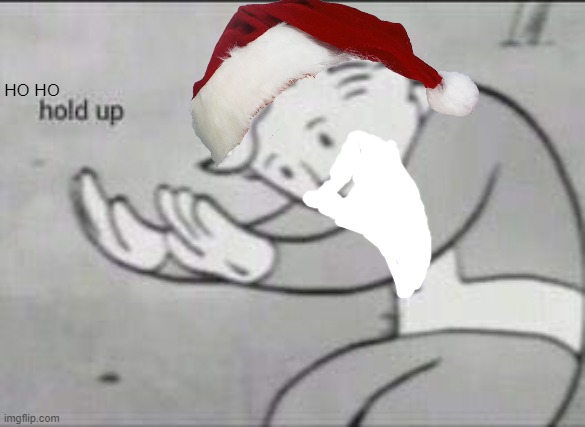 bad edit thursday |  HO HO | image tagged in fallout hold up,christmas,custom template,bad photoshop sunday,except not | made w/ Imgflip meme maker