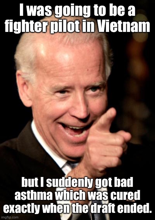 Smilin Biden Meme | I was going to be a fighter pilot in Vietnam but I suddenly got bad asthma which was cured exactly when the draft ended. | image tagged in memes,smilin biden | made w/ Imgflip meme maker