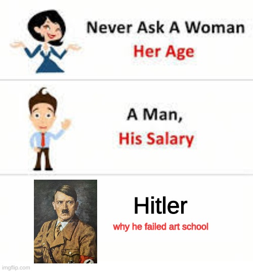 Never ask a woman her age | Hitler; why he failed art school | image tagged in never ask a woman her age | made w/ Imgflip meme maker