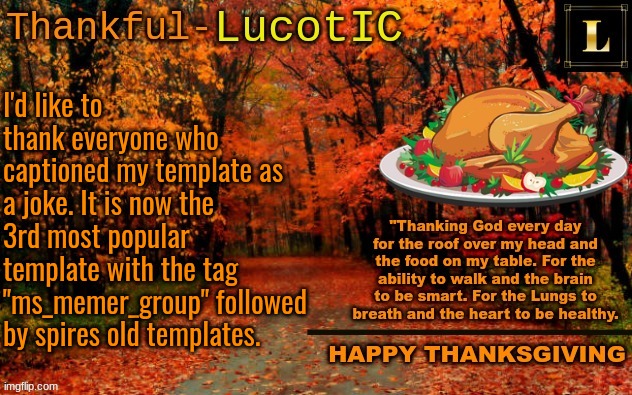 LucotIC THANKSGIVING announcement temp (11#) | I'd like to thank everyone who captioned my template as a joke. It is now the 3rd most popular template with the tag "ms_memer_group" followed by spires old templates. | image tagged in lucotic thanksgiving announcement temp 11 | made w/ Imgflip meme maker