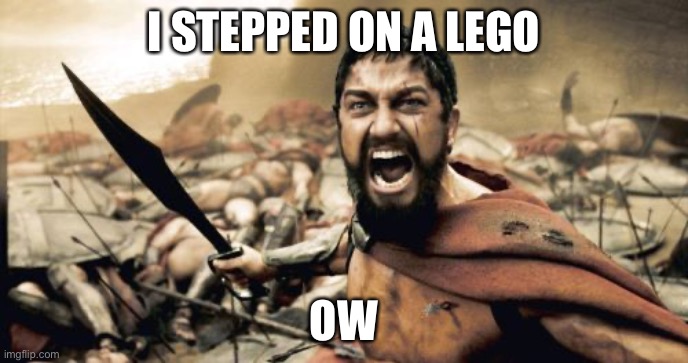 Lego | I STEPPED ON A LEGO; OW | image tagged in memes,sparta leonidas | made w/ Imgflip meme maker