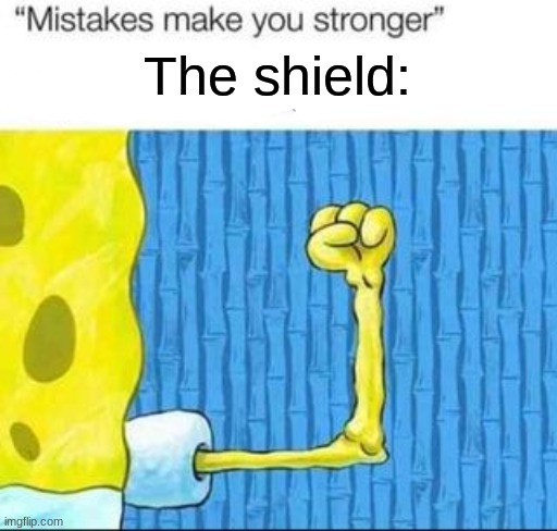 "mistakes make you stronger" X after making Y | The shield: | image tagged in mistakes make you stronger x after making y | made w/ Imgflip meme maker