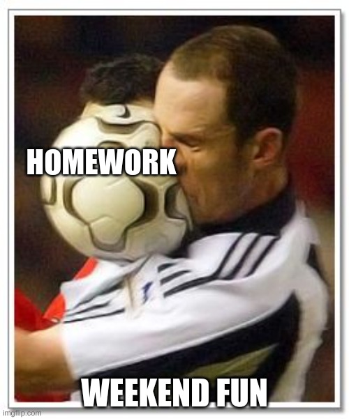 I JUST MADE THIS TEMPLATE COMMENT IF IT'S GOOD | HOMEWORK; WEEKEND FUN | image tagged in getting hit in the face by a soccer ball | made w/ Imgflip meme maker