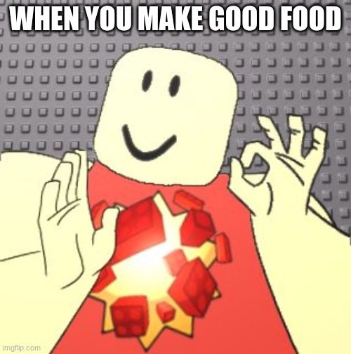 Just Right Robloxian | WHEN YOU MAKE GOOD FOOD | image tagged in just right robloxian,roblox | made w/ Imgflip meme maker