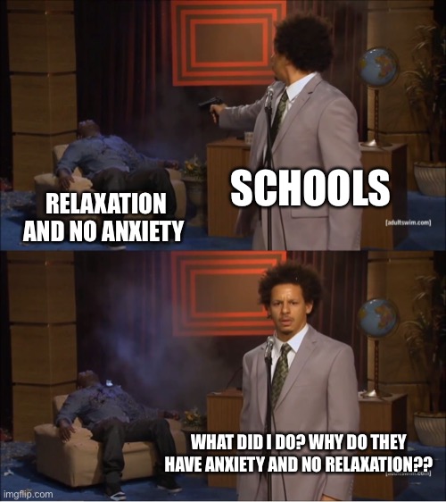 Who Killed Hannibal | SCHOOLS; RELAXATION AND NO ANXIETY; WHAT DID I DO? WHY DO THEY HAVE ANXIETY AND NO RELAXATION?? | image tagged in memes,who killed hannibal | made w/ Imgflip meme maker