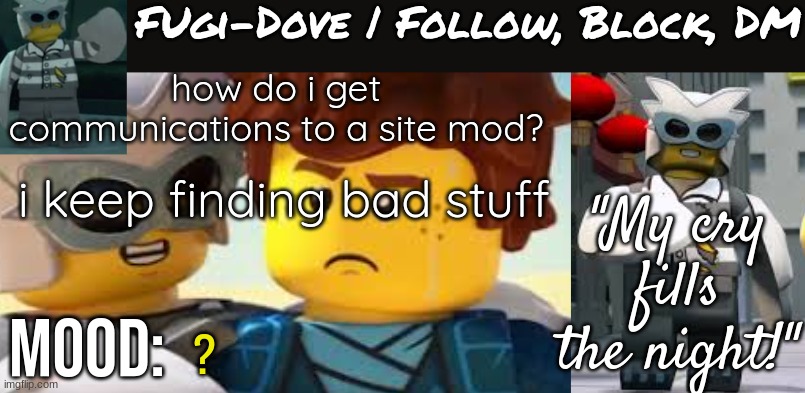 Fugi-Dove Template 1.1 | how do i get communications to a site mod? i keep finding bad stuff; ? | image tagged in fugi-dove template 1 1 | made w/ Imgflip meme maker