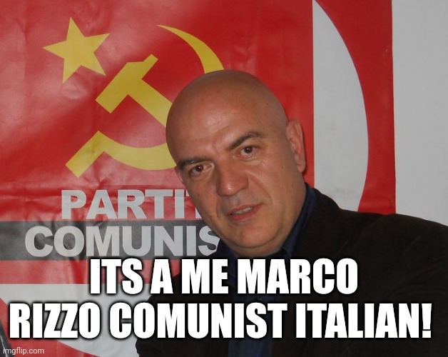 Marco rizzo | ITS A ME MARCO RIZZO COMUNIST ITALIAN! | image tagged in italians,communism | made w/ Imgflip meme maker