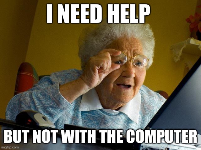 Grandma Finds The Internet | I NEED HELP; BUT NOT WITH THE COMPUTER | image tagged in memes,grandma finds the internet | made w/ Imgflip meme maker