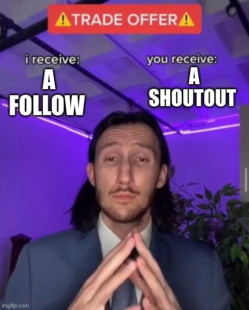 i receive you receive | A SHOUTOUT; A FOLLOW | image tagged in i receive you receive | made w/ Imgflip meme maker