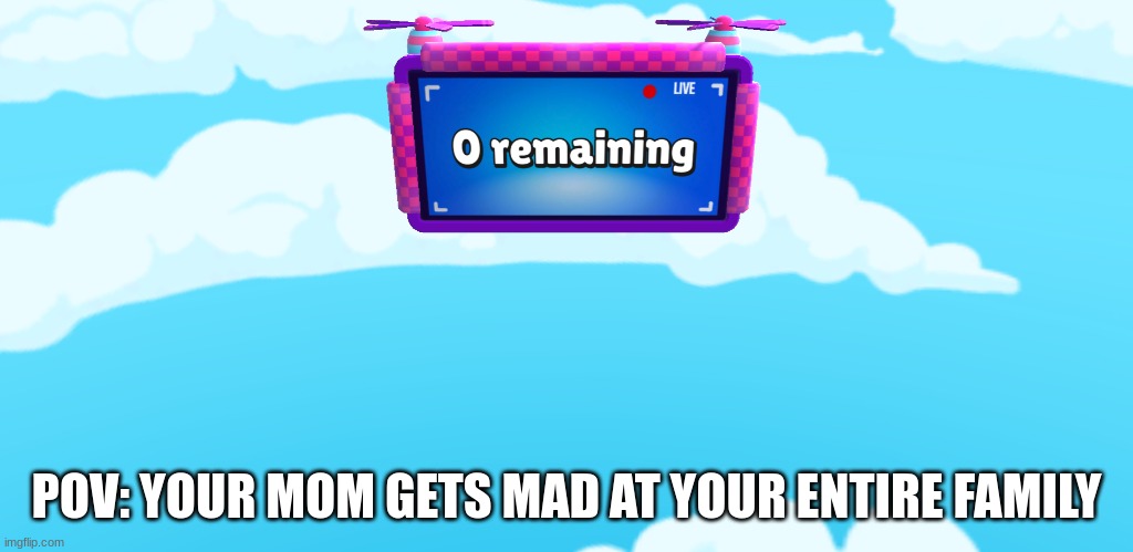  POV: YOUR MOM GETS MAD AT YOUR ENTIRE FAMILY | image tagged in zero remaining | made w/ Imgflip meme maker