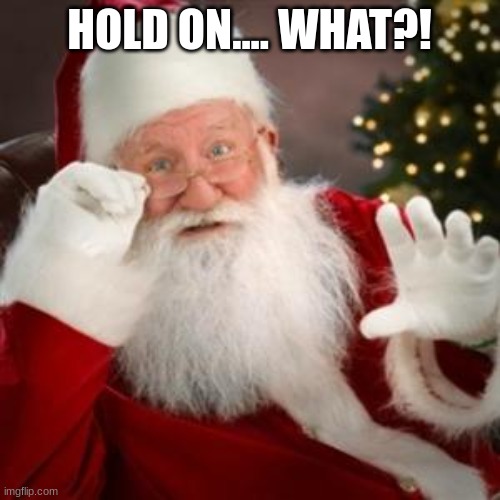 santa hold on | HOLD ON.... WHAT?! | image tagged in santa hold on | made w/ Imgflip meme maker