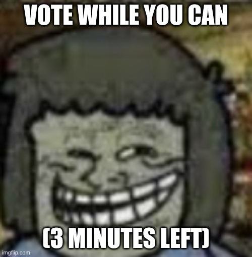 Vote for The Cum Virus | VOTE WHILE YOU CAN; (3 MINUTES LEFT) | image tagged in you know who else | made w/ Imgflip meme maker